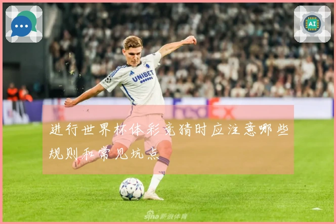 进行世界杯体彩竞猜时应注意哪些规则和常见坑点